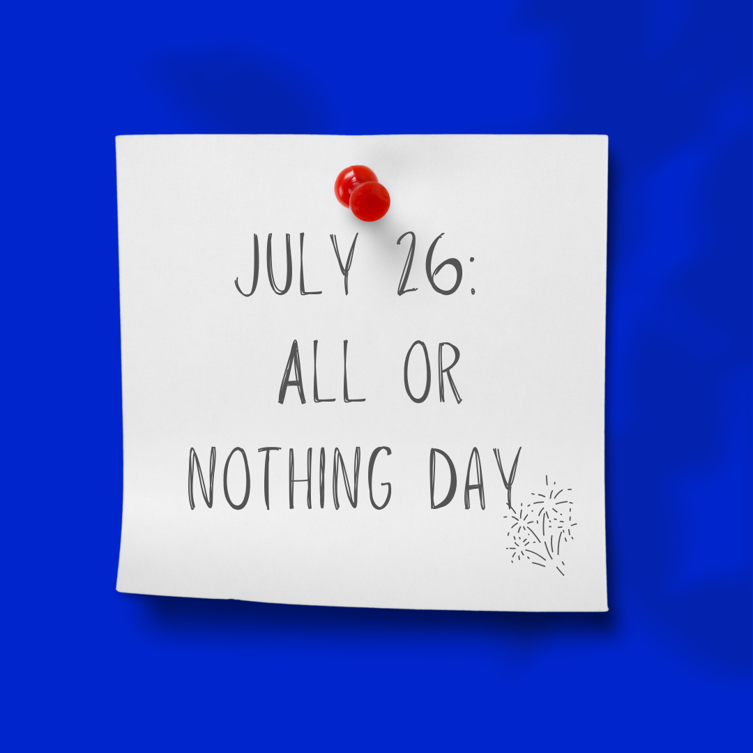 July 26 | All or Nothing Day