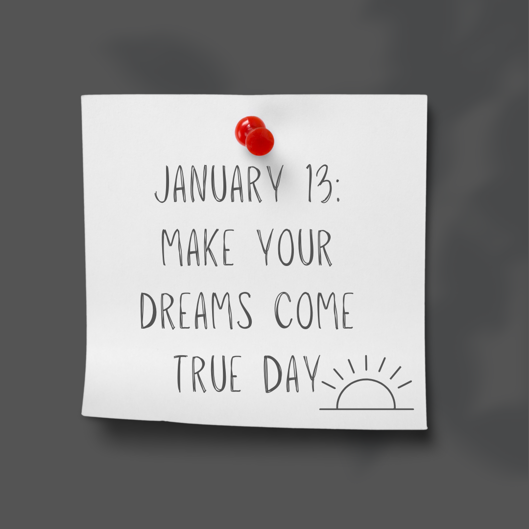 January 13 | Make Your Dreams Come True Day