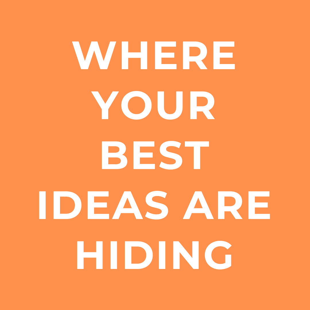 Where your best ideas are hiding (Field note #001)