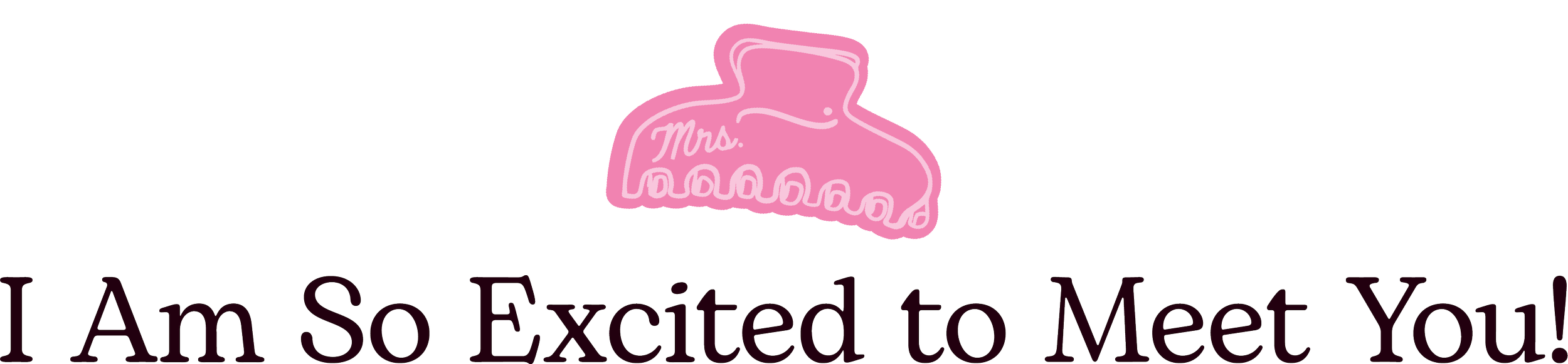 I am so excited to meet you!