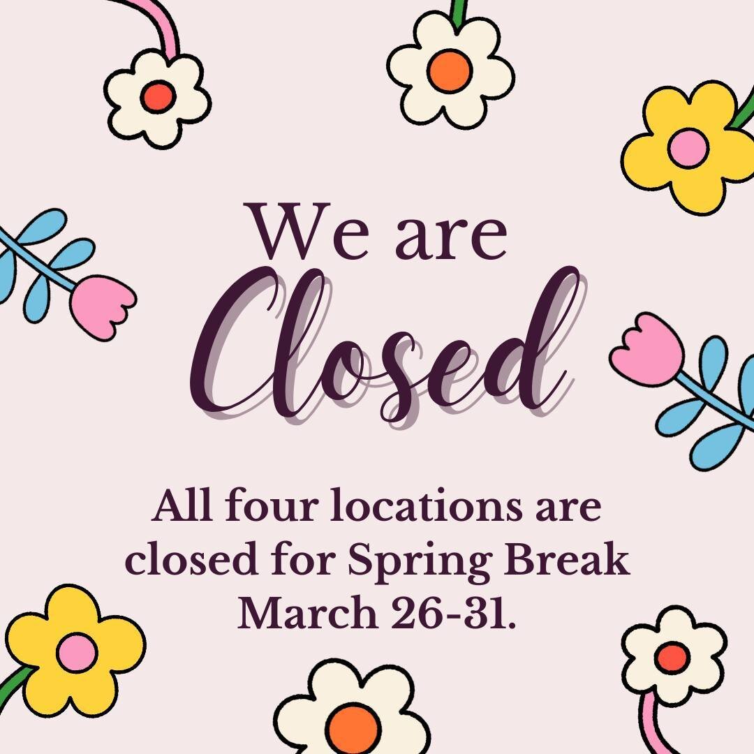 🌷 All four locations are closed for spring break March 26-31.