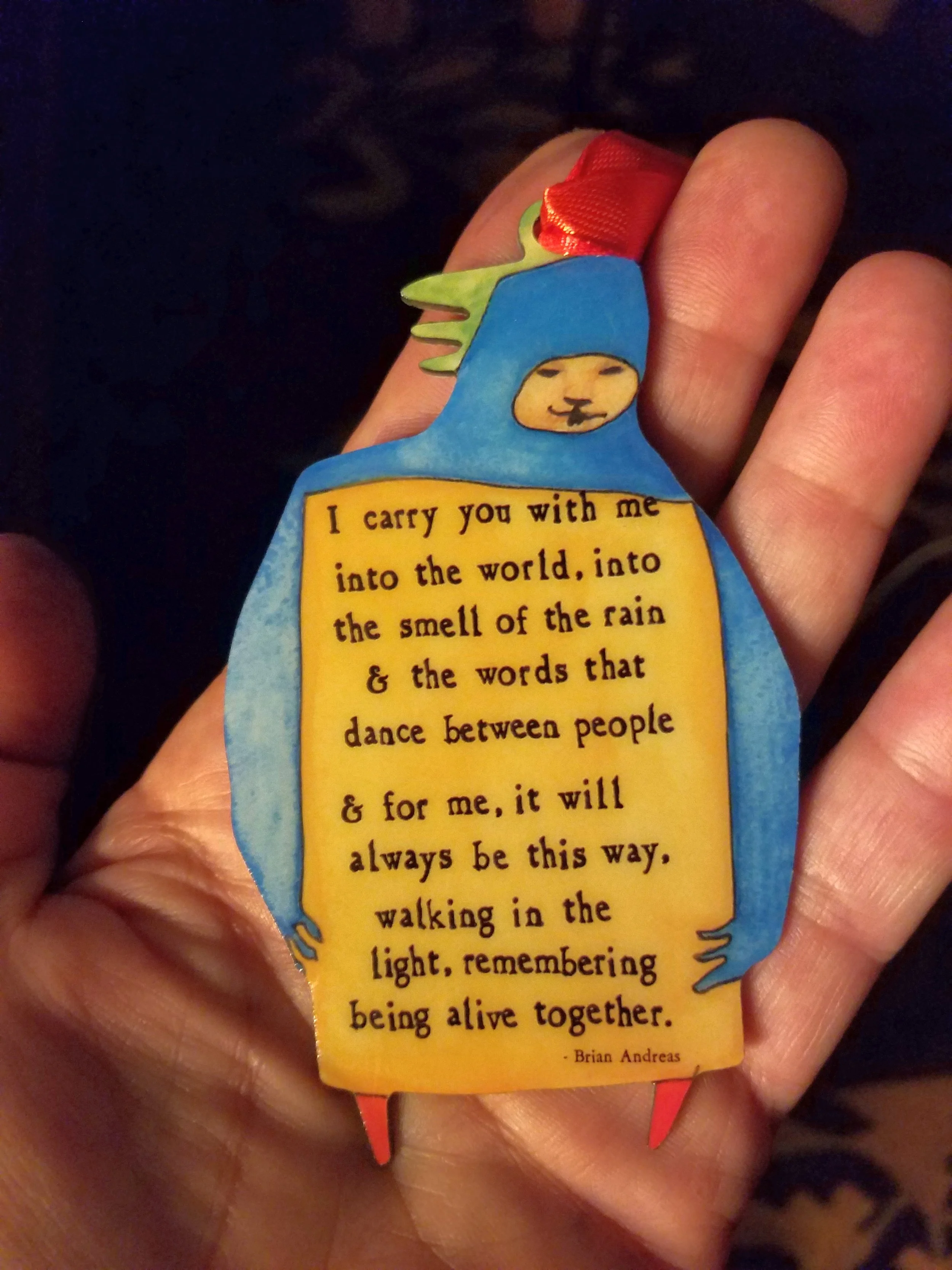 A sentiment to treasure from a precious friend (the art and words of Brian Andreas ): comfort and inspiration, hand in hand.