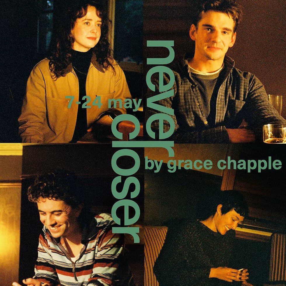 A promotional poster featuring four women, three men, and a text overlay. The women are in the top left and bottom right corners, and the men are in the top right and bottom left corners. The poster advertises a play titled "Never Closer" by Grace Chapple, performing from May 7 to May 24.