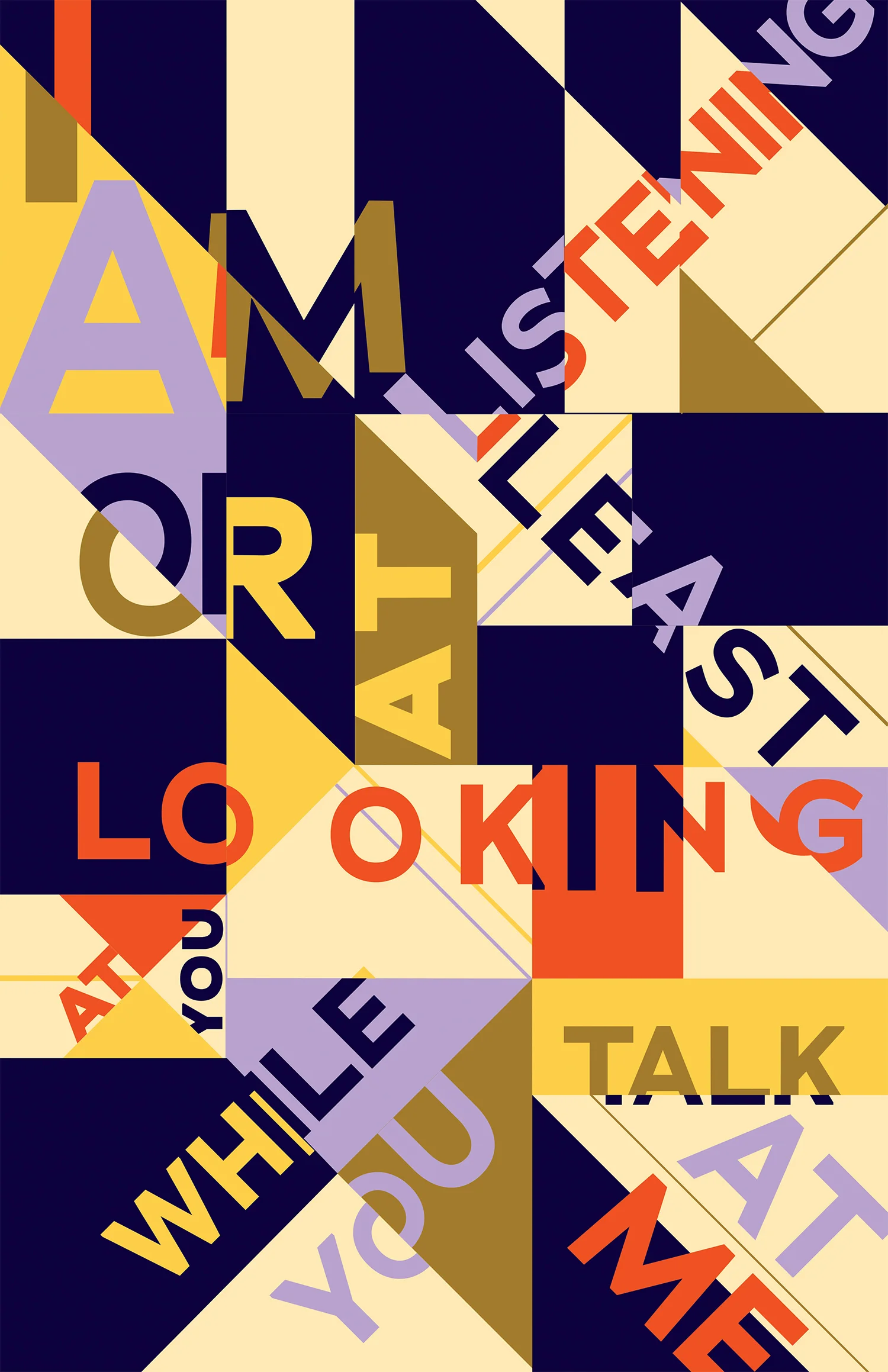 I am listening / Or at least looking at you / While you talk at me