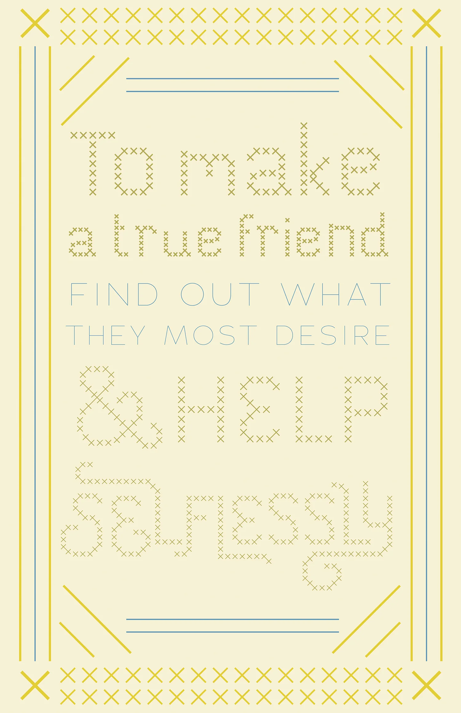 To make a true friend / Find out what they most desire / And help selflessly