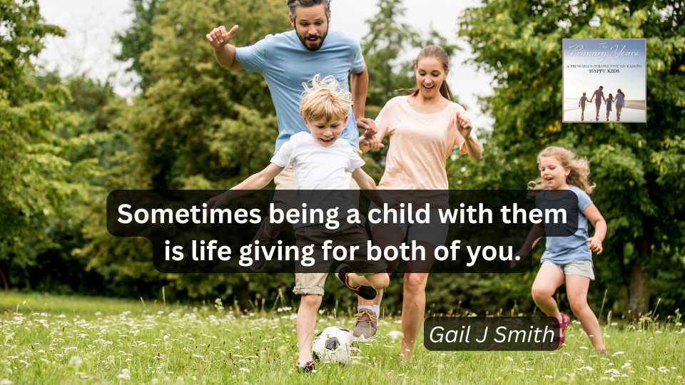 Enjoy your child's childhood with them. Gail Smith. The Primary Years.