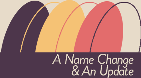 An Update &amp; A Name Change