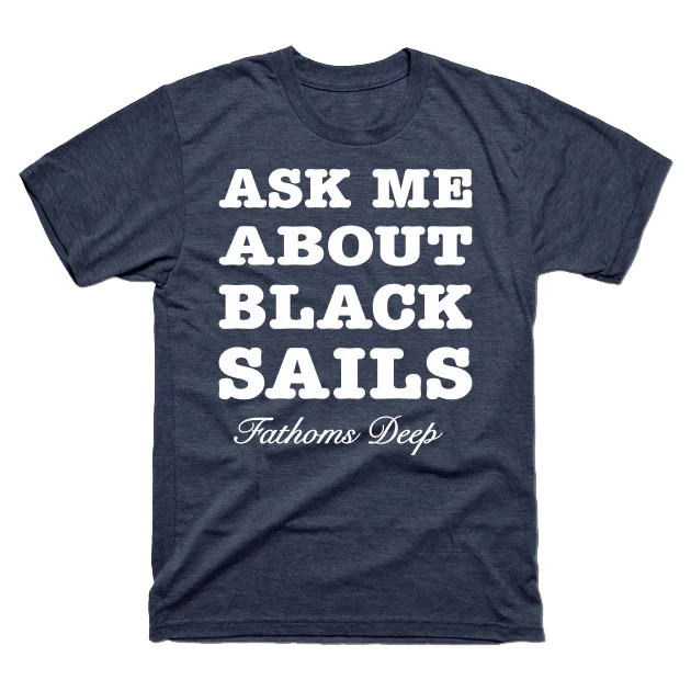 Ask Me About Black Sails shirt Because we all want to spread the word This link will take you to the Fathoms Deep Tee Public website