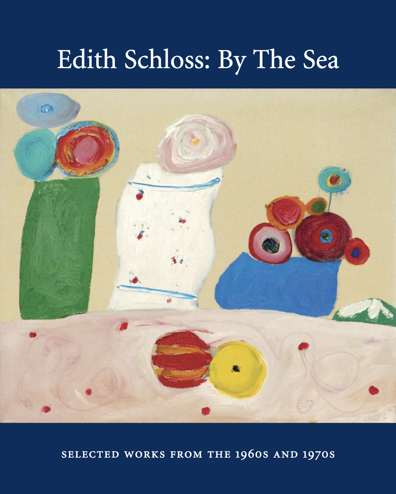 Edith Schloss: By the Sea # Selected Works from # the 1960s and 1970s # 2018 &lt;alt="Catalogue cover with title and an multicolor abstract still life of flowers in vases"&gt; 