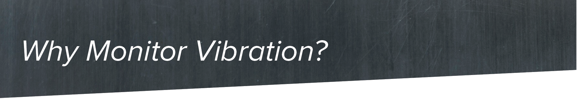 CHANGE TO WHY MONITOR VIBRATION?