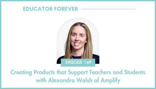 Episode 149: Creating Products that Support Teachers and Students with Alexandra Walsh of Amplify
