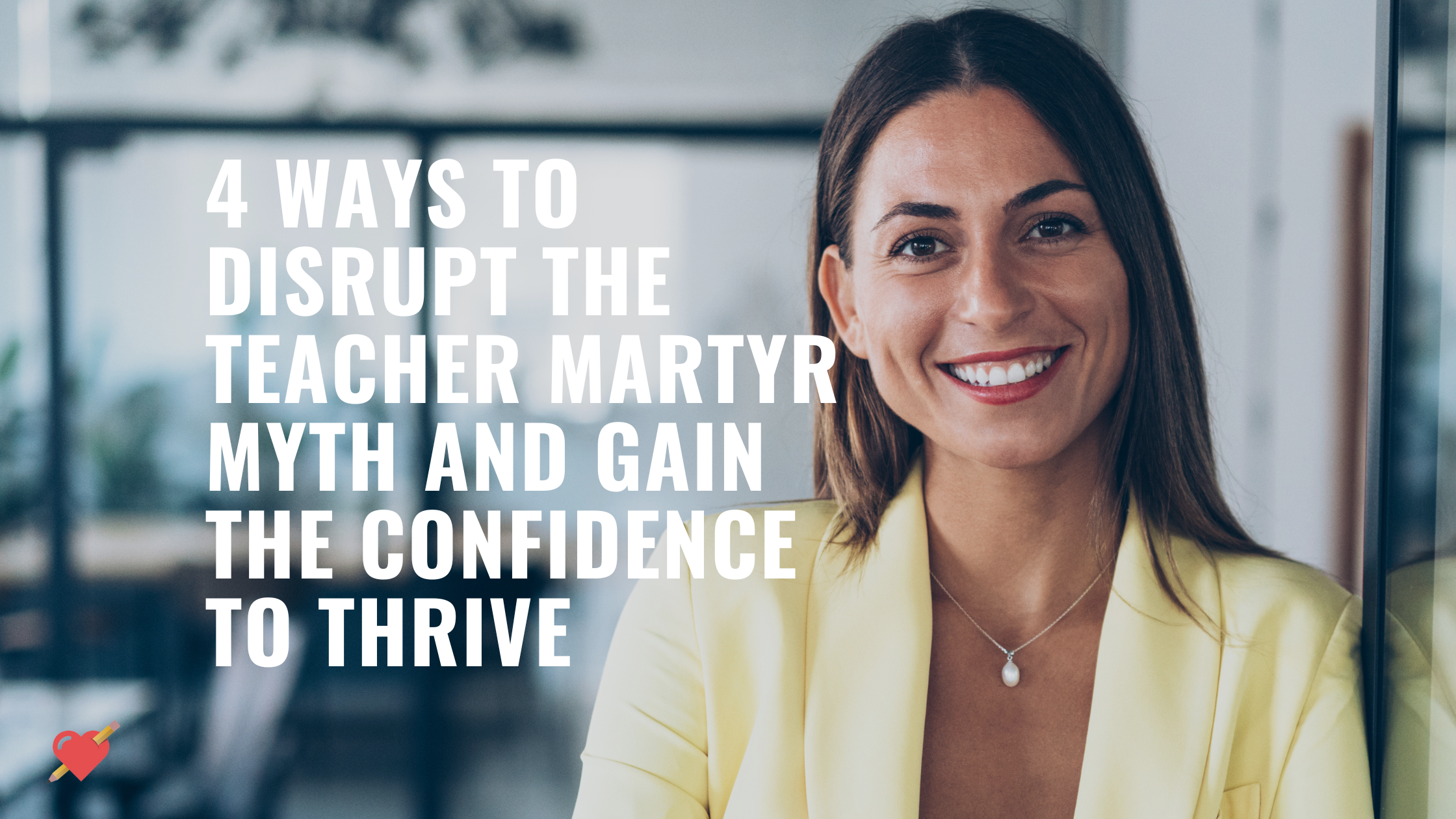 4 Ways to Disrupt the Teacher-As-A-Martyr Myth and Gain the Confidence to Thrive