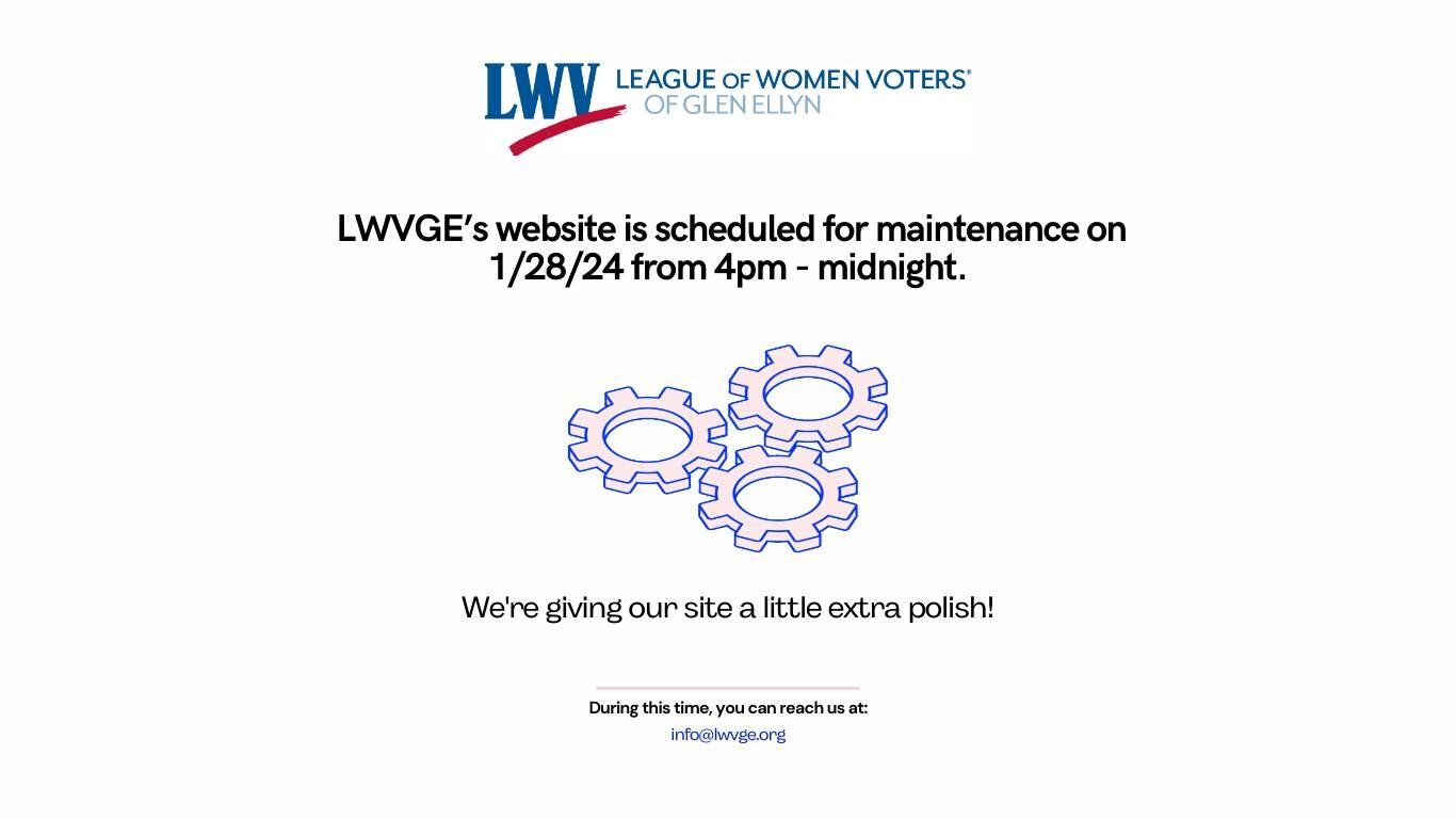 LWVGE's website is scheduled for maintenance on 1/28/24 from 4pm - midnight.  During this time you can reach us at info@lwvge.org