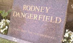 His final punchline - Comedian Rodney Dangerfield's epitaph, "There Goes the Neighborhood."