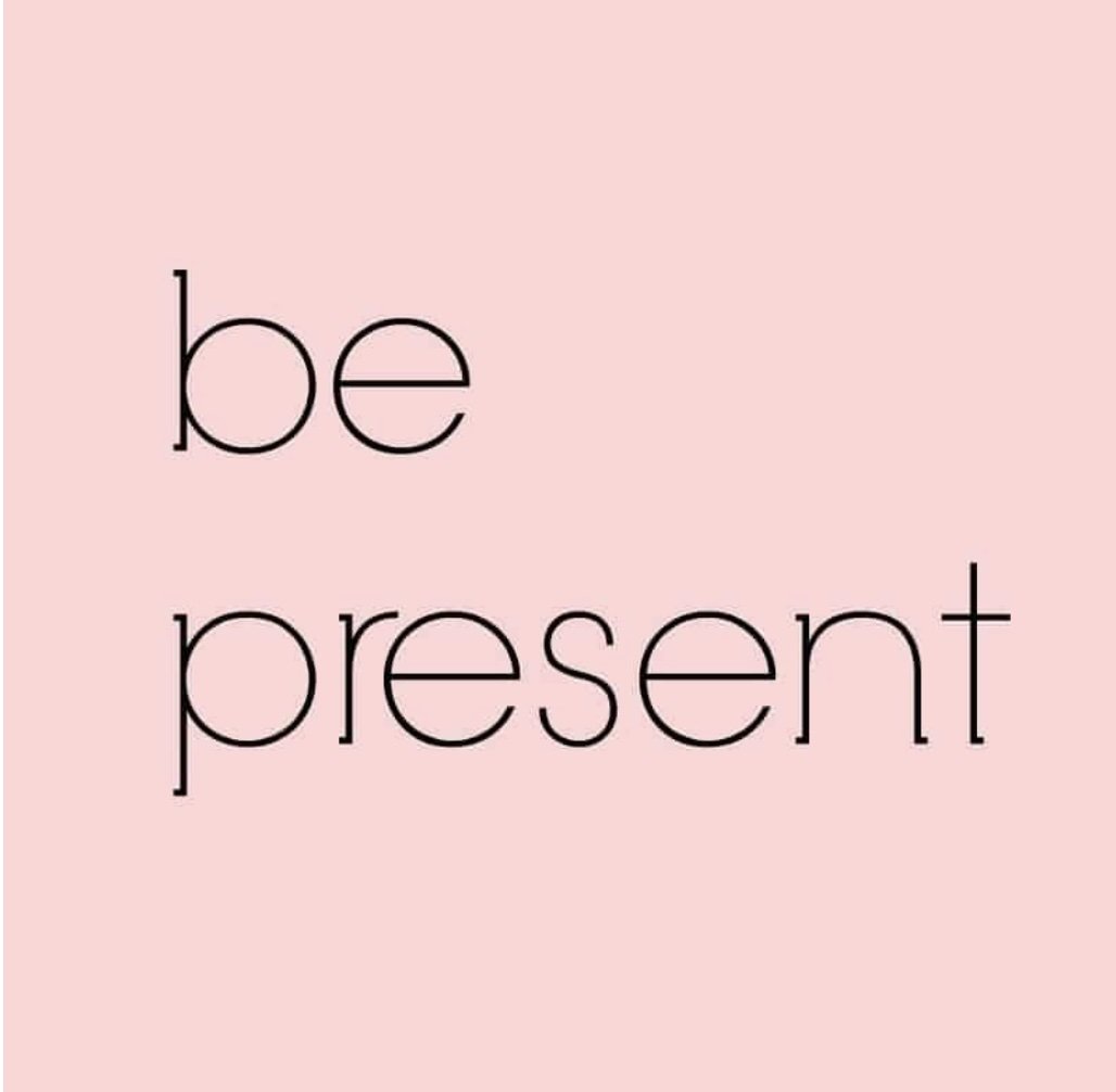 BE PRESENT