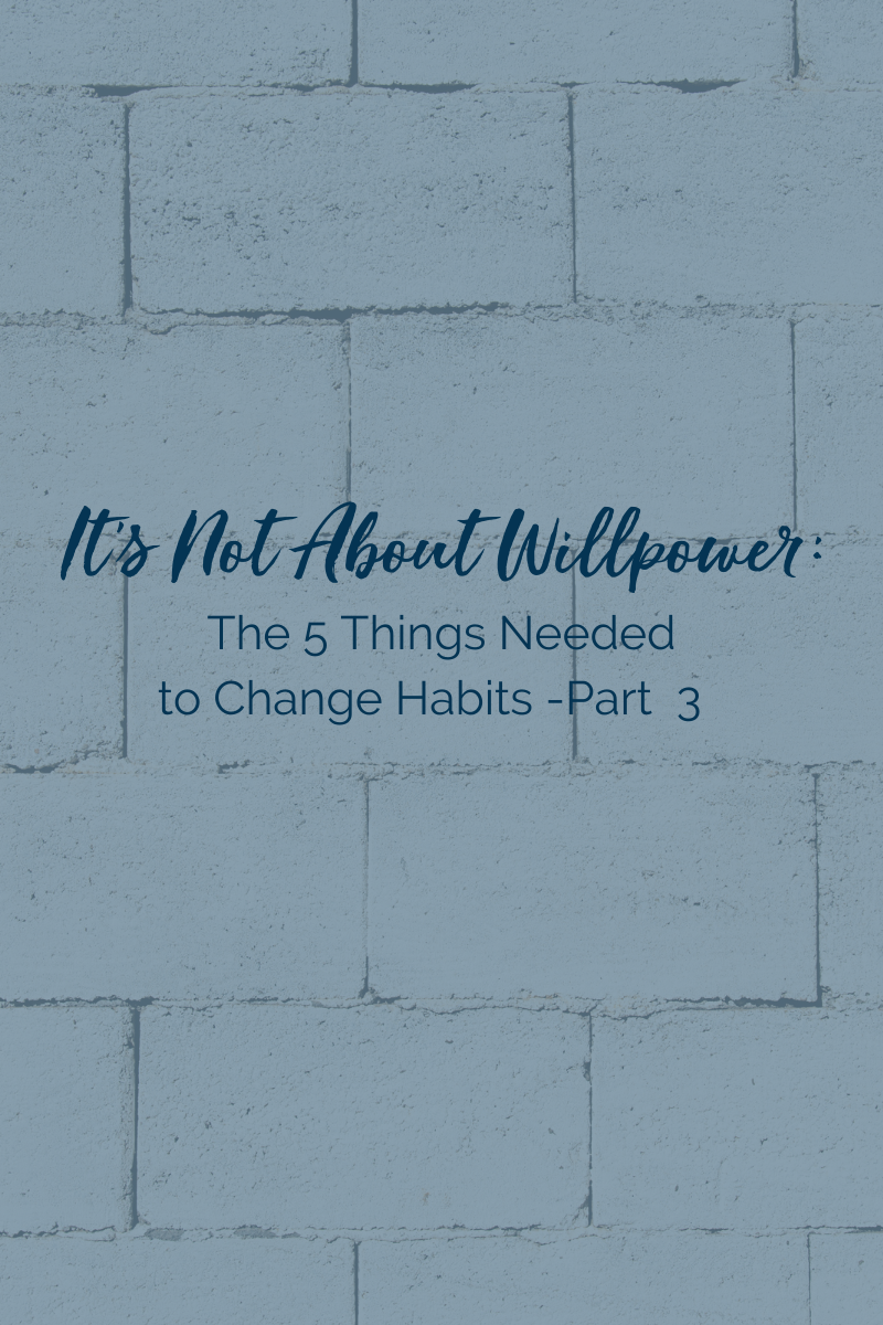 It's Not About Willpower: 5 Things You Need to Change Habits - Part 3