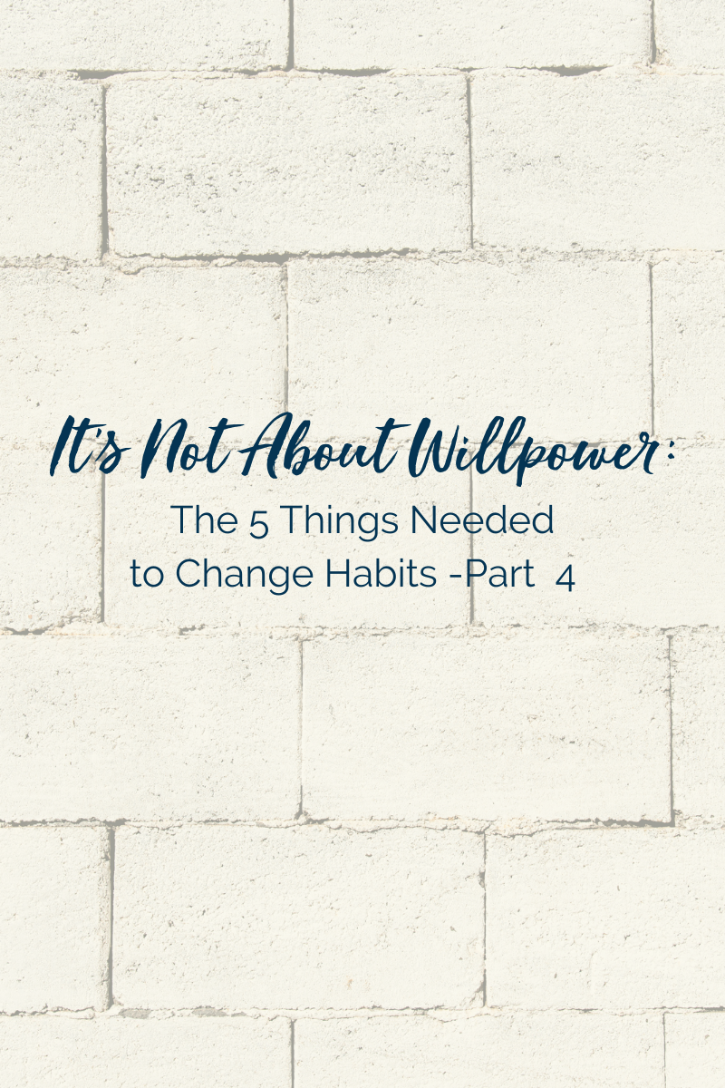 It's Not About Willpower: 5 Things You Need to Change Habits - Part 4