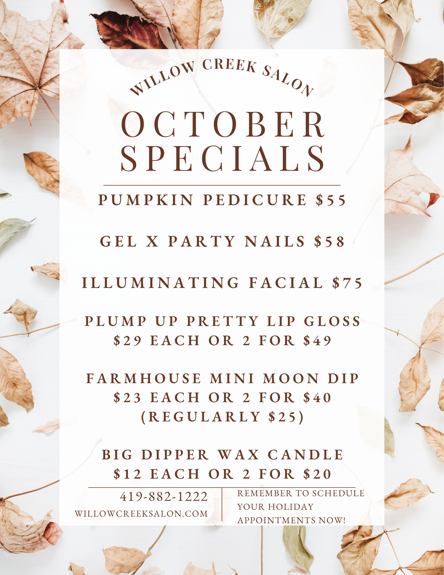 Pumpkin Pedicure $55  Illuminating Facial $75  Plump up Pretty Lip Gloss $29 each or 2 for $49  Farmhouse Mini Moon Dip $23 each or 2 for $40 (regularly $25)  Big Dipper Wax Candle $12 each or 2 for $20