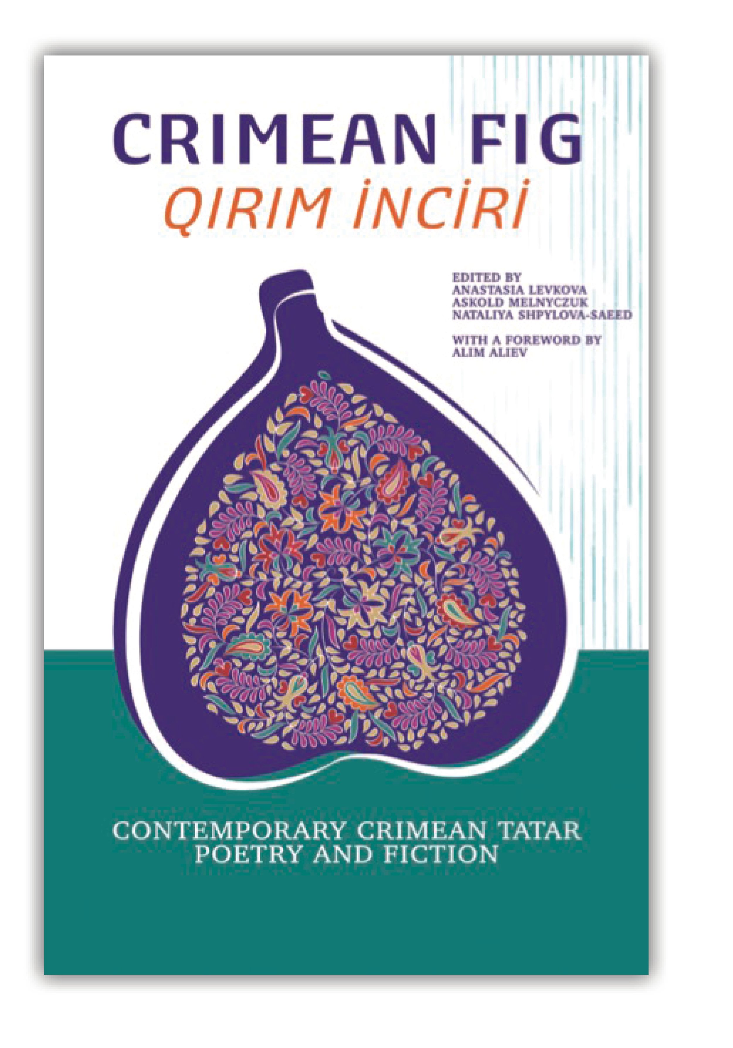Crimean Fig /Qırım İnciri: Contemporary Crimean Tatar Poetry and Fiction edited by Nataliya Shpylova-Saeed, Anastasia Levkova, and Askold Melnyczuk
