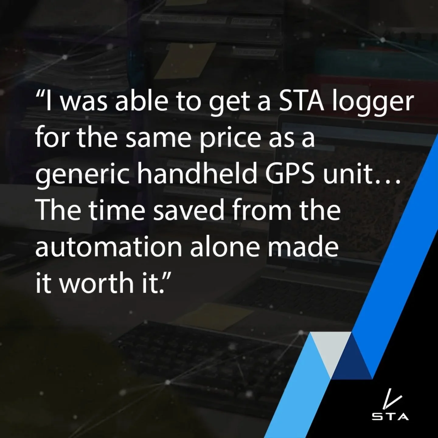 Upfront cost is only part of the equation when choosing field technology. While STA Loggers are priced competitively with generic GPS units, their automated workflows deliver far greater long-term value. By reducing manual processing, streamlining da