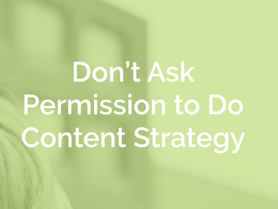 Don't Ask Permission to Do Content Strategy