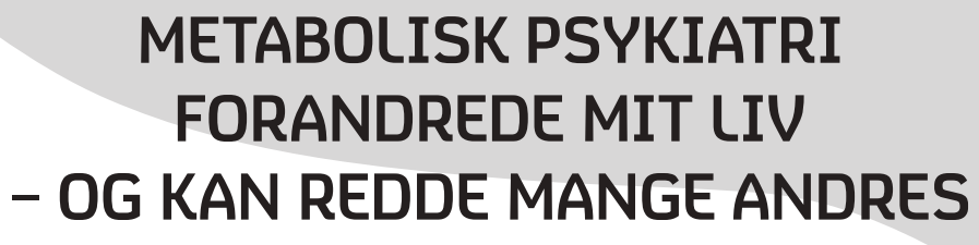 METABOLISK PSYKIATRI FORANDREDE MIT LIV – OG KAN REDDE MANGE ANDRES