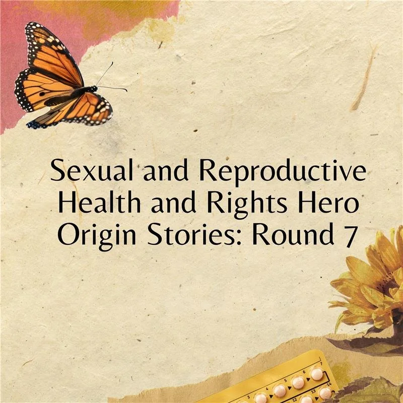 Sexual and Reproductive Health and Rights Hero Origin Stories: Round 7