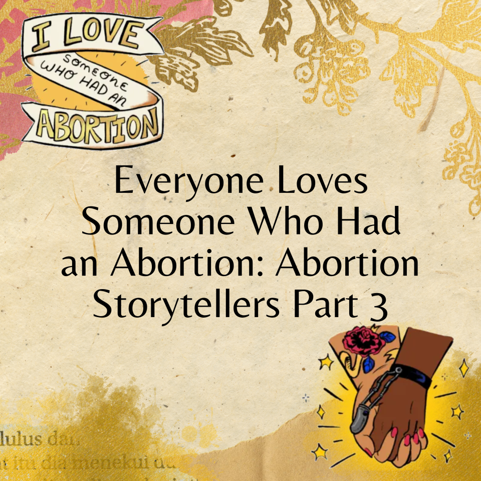 Everyone Loves Someone Who Had an Abortion: Abortion Storytellers Part 3
