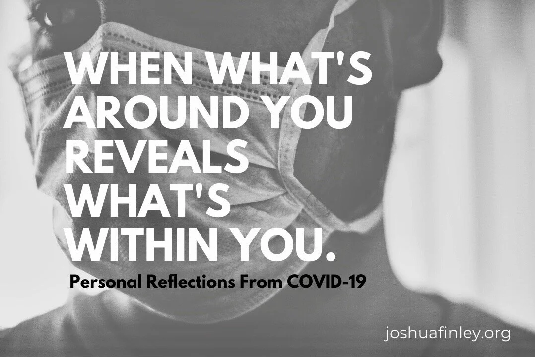 When What's Around You Reveals What's Within You. (COVID-19 Personal Reflections)