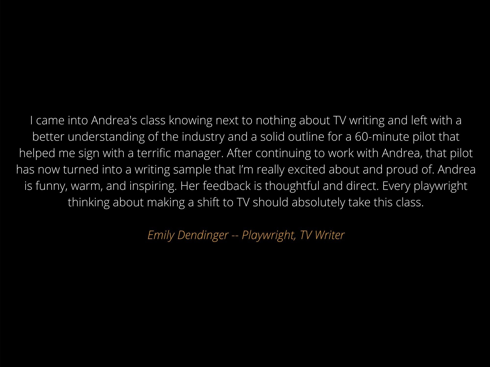 I decided to take Andrea's class because I wanted to develop a web series that I created into a half hour pilot. Andrea‘s style is relaxed and fun. What I love most about her class is how deeply she invests into her .jpg