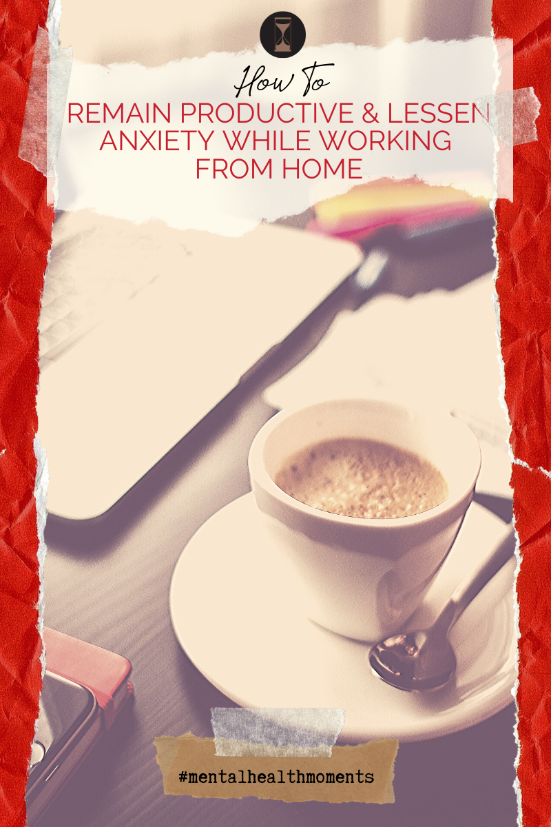 Mental Health Moments: How To Remain Productive and Lessen Anxiety While Working From Home