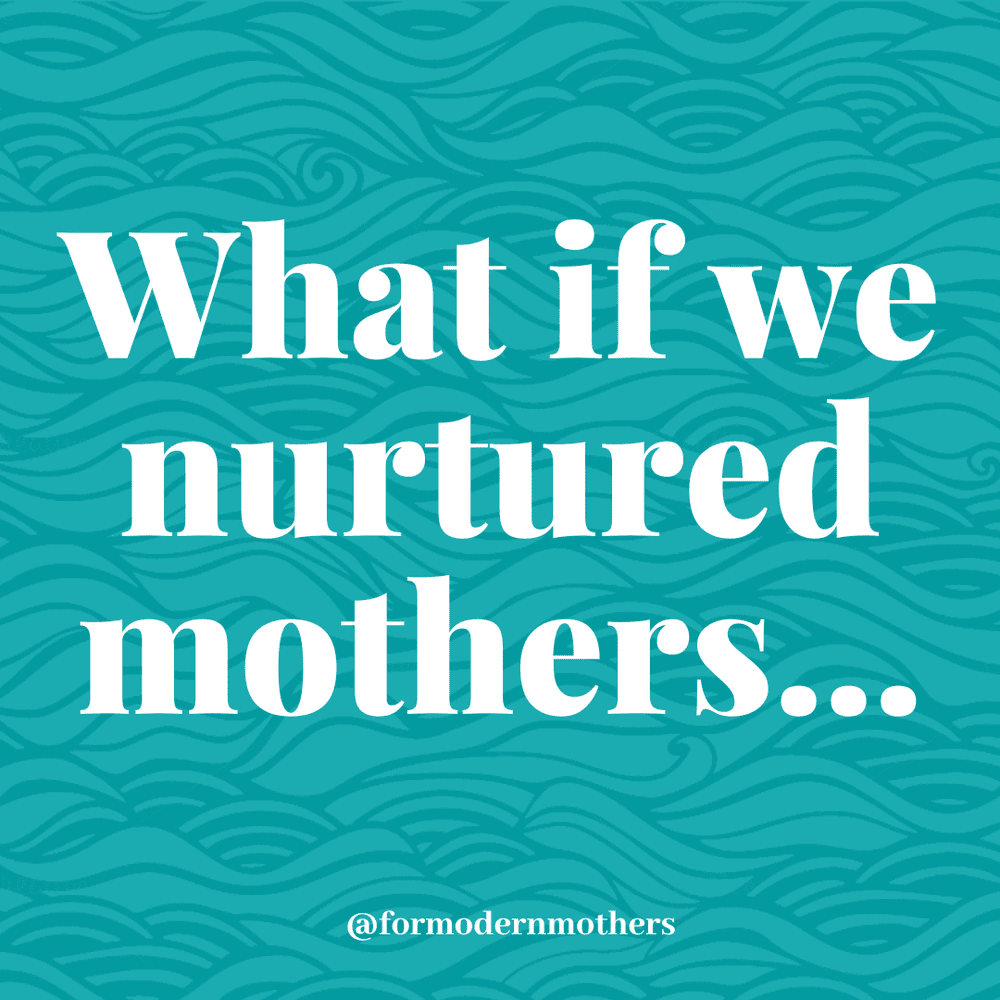 What if we nurtured mothers? — For Modern Mothers - Everything for a