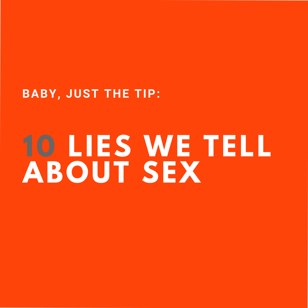 Just The Tip 10 Lies We Tell About Sex Sexual Health And Relationships All The Frequently Unanswered Questions