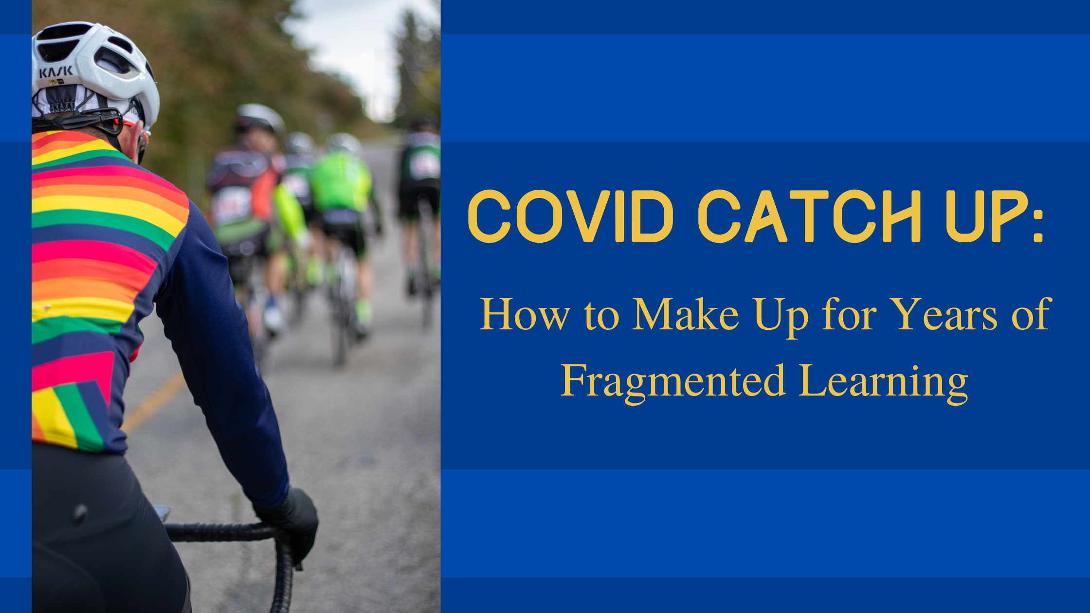 COVID Catch Up: How to Make Up for Years of Fragmented Learning