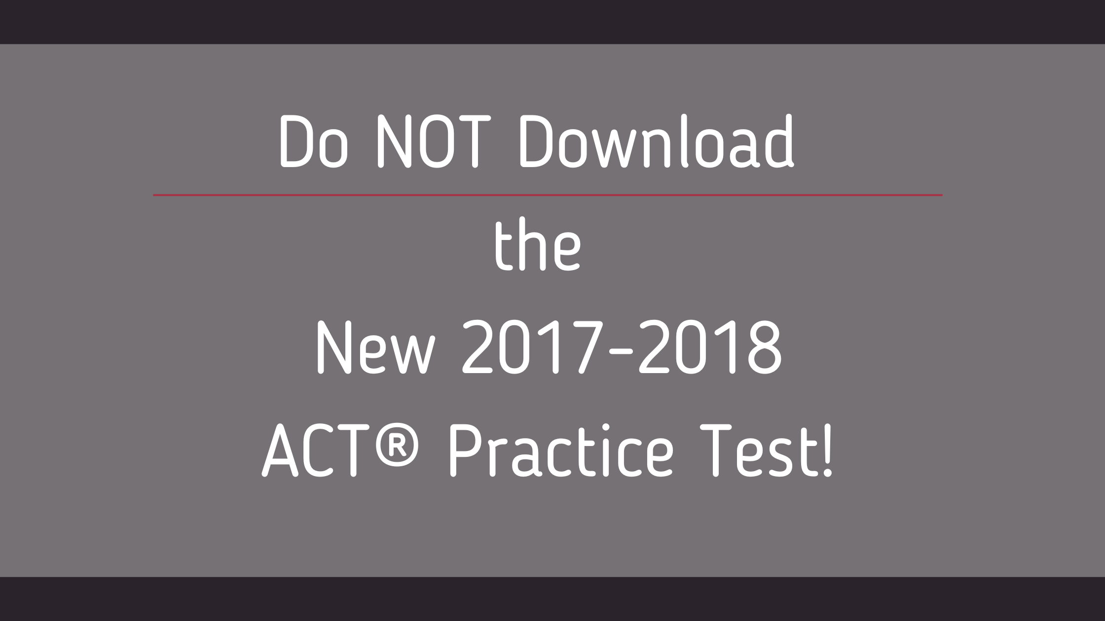 Do NOT Download the New 2017-2018 ACT® Practice Test!