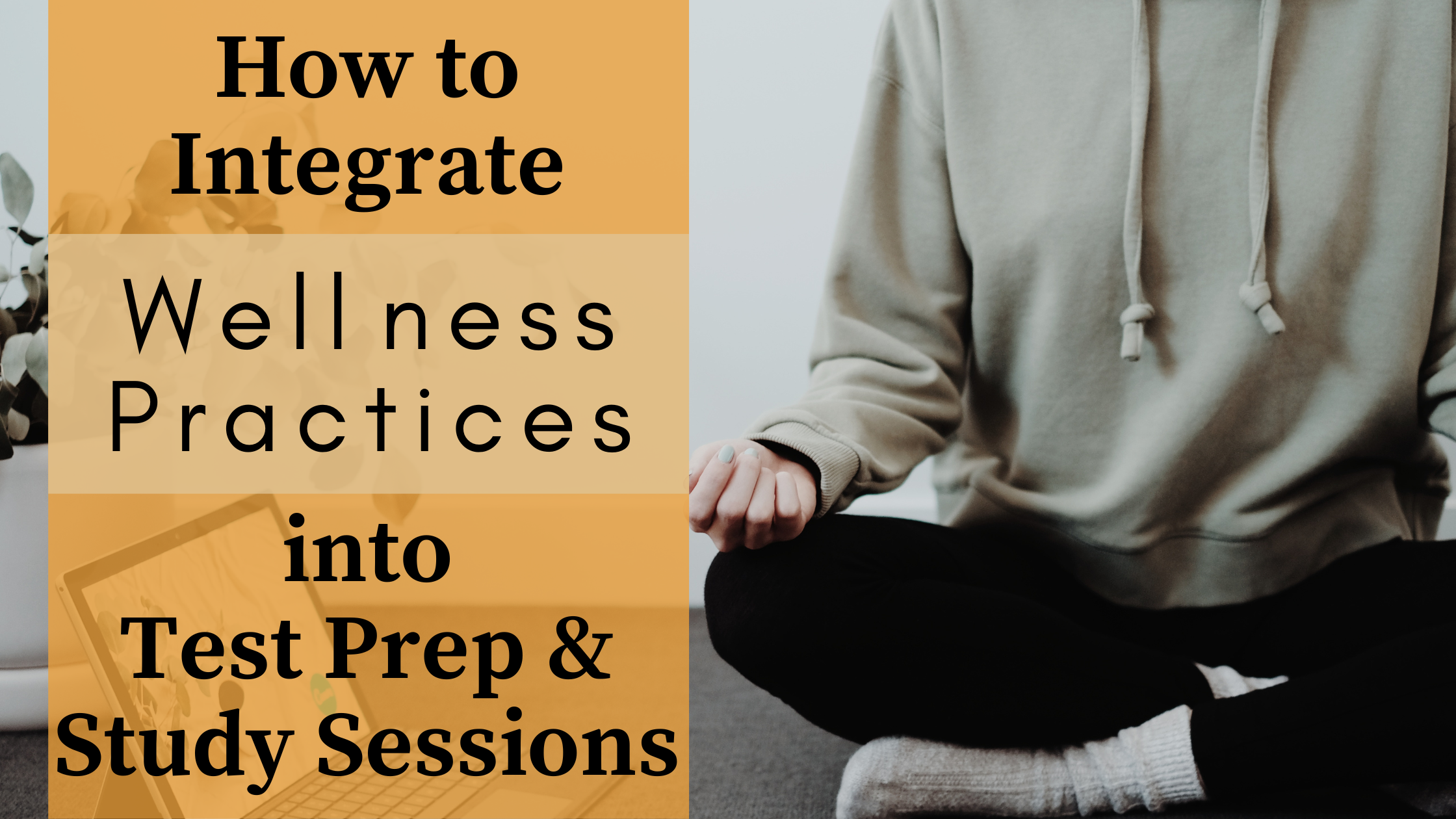 How to Integrate Wellness Practices into Test Prep &amp; Study Sessions