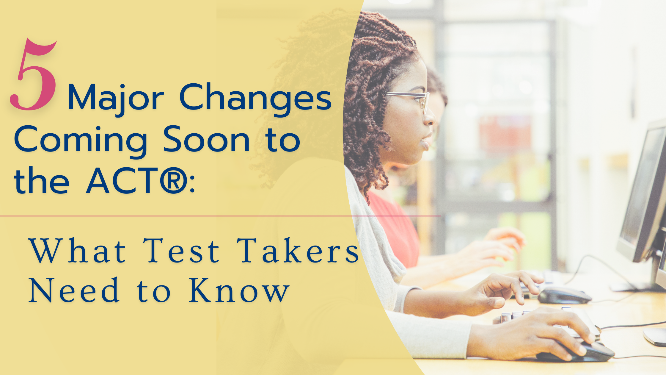 5 Major Changes Coming Soon to the ACT®: What Test Takers Need to Know