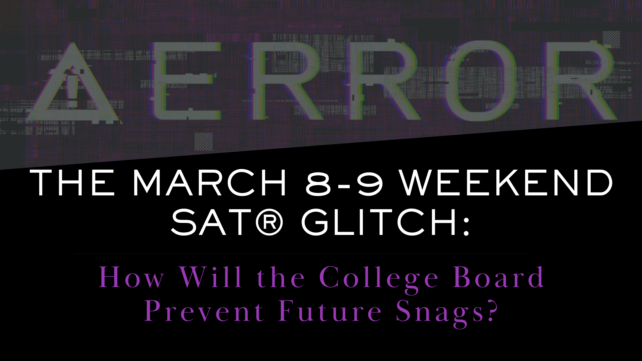 The March 8-9 Weekend SAT® Glitch: How Will the College Board Prevent Future Snags?