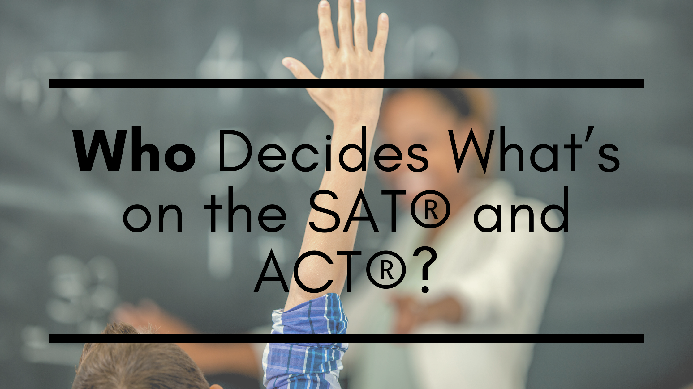 Who Decides What’s on the SAT® and ACT®?