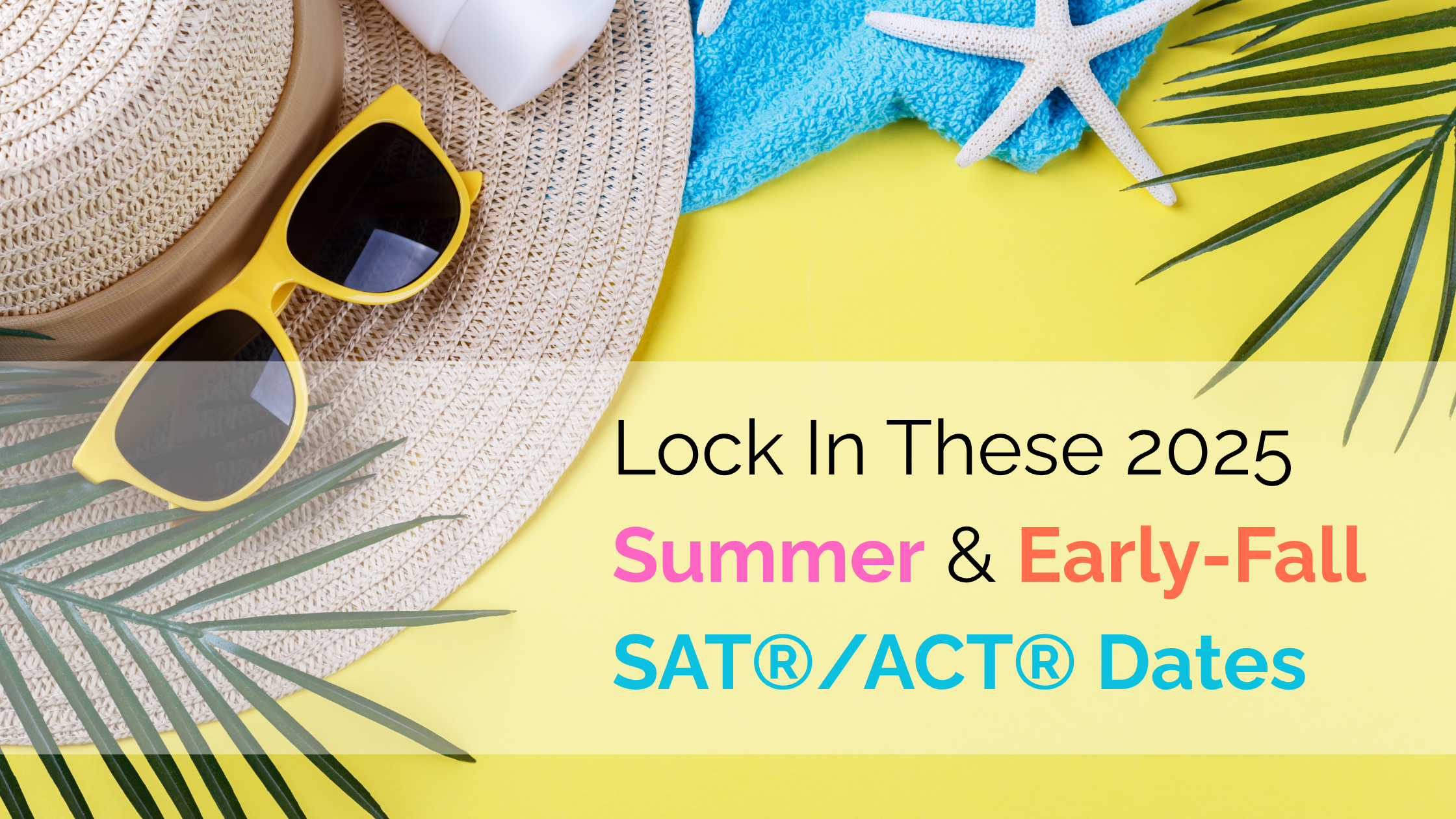 Lock In These 2025 Summer &amp; Early-Fall SAT®/ACT® Dates Today