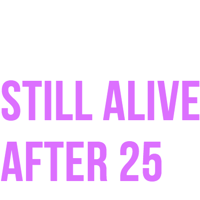 STILL ALIVE AFTER 25