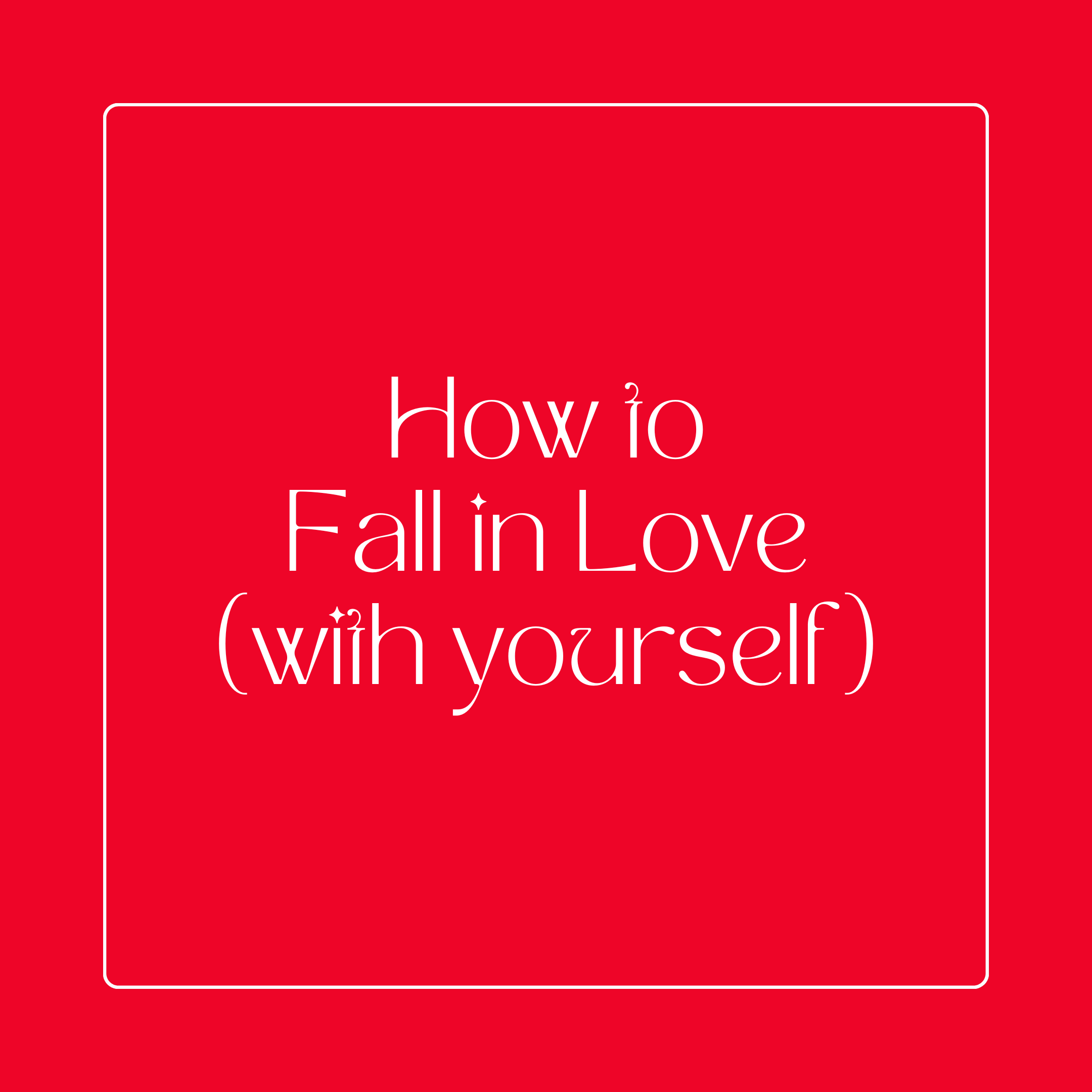 HOW TO FALL IN LOVE (WITH YOURSELF)