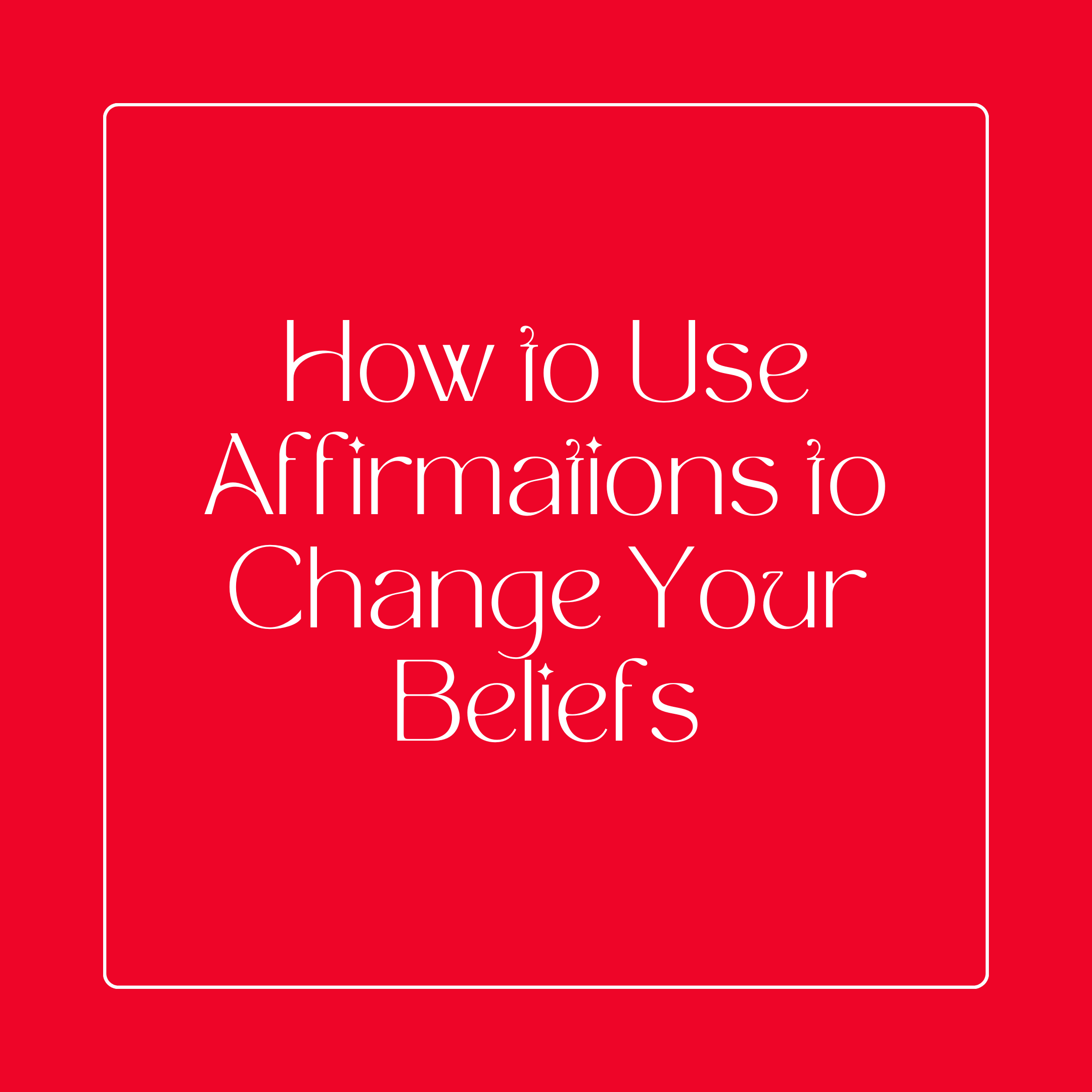 HOW TO USE AFFIRMATIONS TO CHANGE YOUR BELIEFS