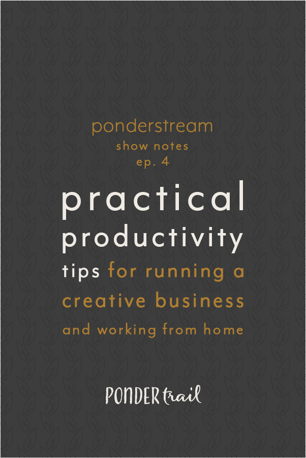 Practical Productivity Tips for Running a Creative Business and Working from Home // Ponderstream Show Notes