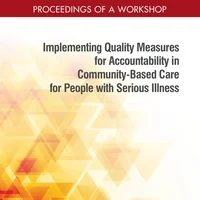 NASEM: Implementing Quality Measures for Accountability in Community-based Care for People with Serious Illness: A Workshop