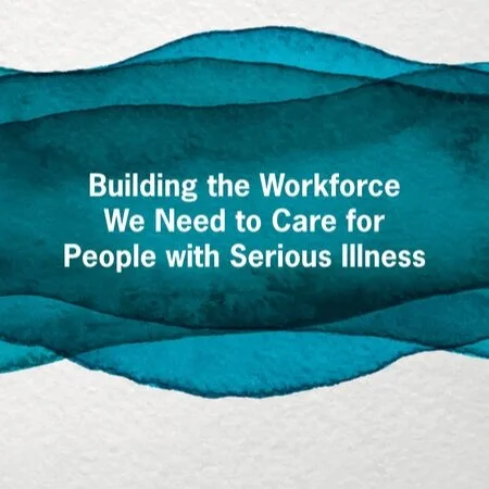 NASEM: Building the Workforce We Need to Care for People with Serious Illness: A Workshop