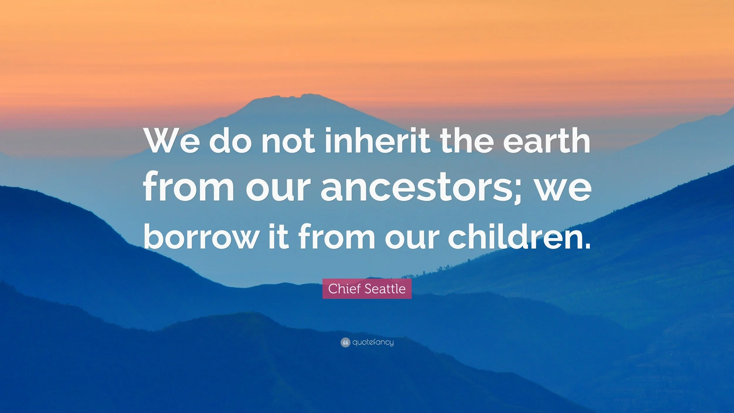 1087763-Chief-Seattle-Quote-We-do-not-inherit-the-earth-from-our-ancestors.jpg