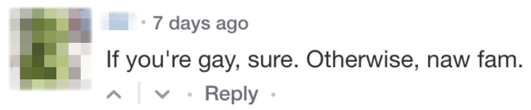 Comment: “If you’re gay, sure. Otherwise, naw fam.”