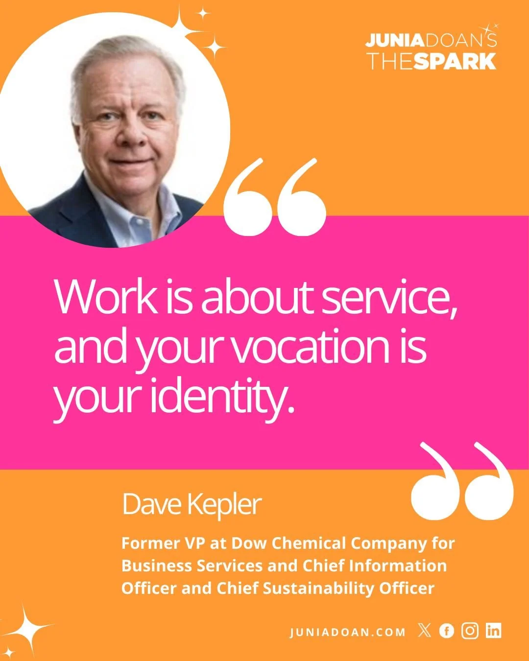 &ldquo;Work is about service, and your vocation is your identity.&rdquo; Former VP and Chief Information Officer at Dow Chemical Dave Kepler now applies his work ethic to community and family around the tri-city Michigan area.

#JuniaDoansTheSpark #s