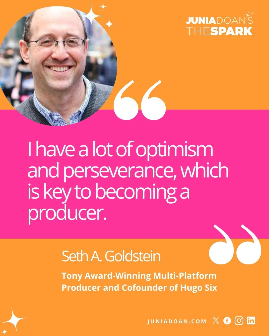 &ldquo;I have a lot of optimism and perseverance, which is key to becoming a producer.&rdquo; Tony Award-winning multi-platform producer and Cofounder of Hugo Six Seth A. Goldstein says being a producer is like being a founder of a startup &ndash; yo